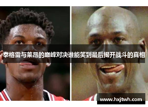 泰格雷与莱昂的巅峰对决谁能笑到最后揭开战斗的真相