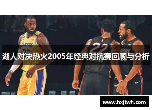 湖人对决热火2005年经典对抗赛回顾与分析