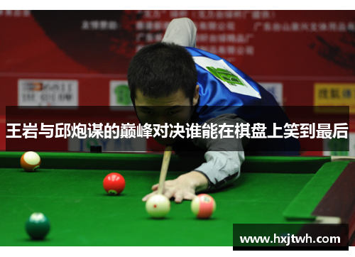 王岩与邱炮谋的巅峰对决谁能在棋盘上笑到最后