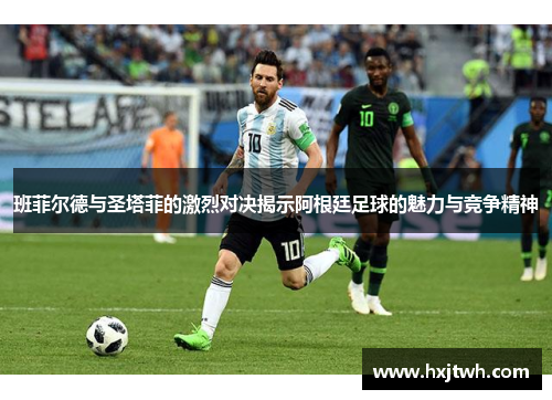 班菲尔德与圣塔菲的激烈对决揭示阿根廷足球的魅力与竞争精神