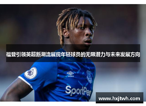 福登引领英超新潮流展现年轻球员的无限潜力与未来发展方向