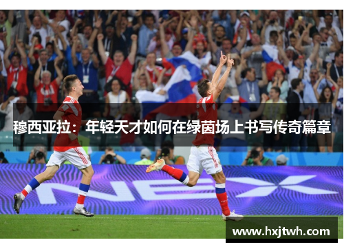 穆西亚拉：年轻天才如何在绿茵场上书写传奇篇章